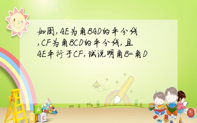 如图,AE为角BAD的平分线,CF为角BCD的平分线,且AE平行于CF,试说明角B=角D