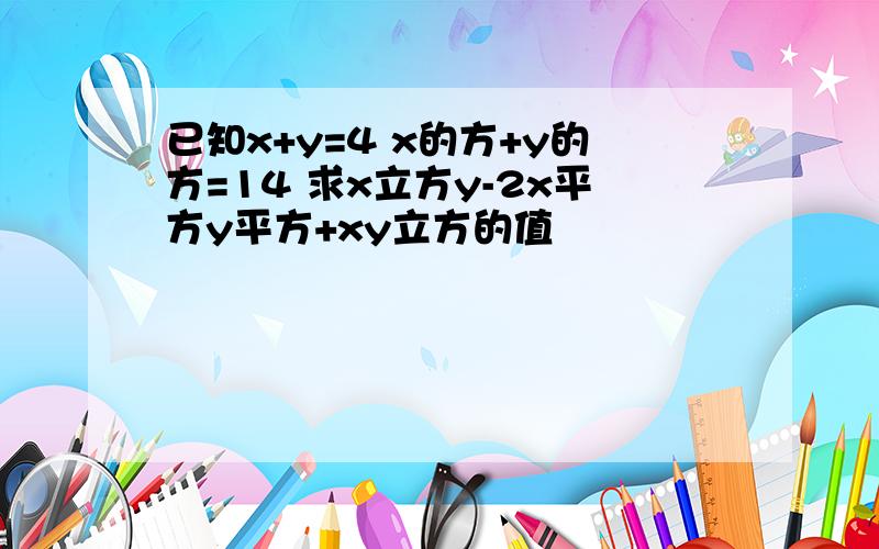 已知x+y=4 x的方+y的方=14 求x立方y-2x平方y平方+xy立方的值