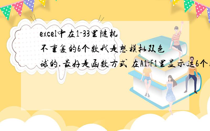 excel中在1-33里随机不重复的6个数我是想模拟双色球的,最好是函数方式 在A1-F1里显示这6个数 可以下拉