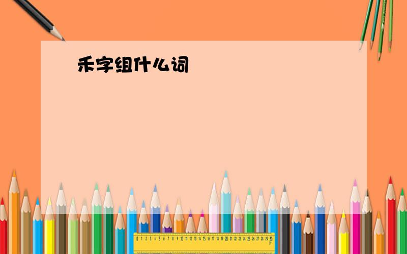 禾字组什么词