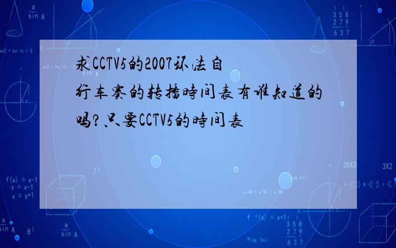 求CCTV5的2007环法自行车赛的转播时间表有谁知道的吗?只要CCTV5的时间表