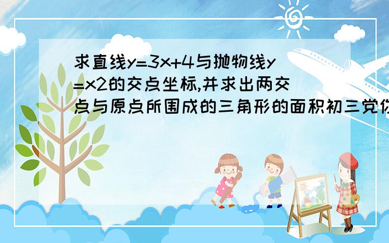 求直线y=3x+4与抛物线y=x2的交点坐标,并求出两交点与原点所围成的三角形的面积初三党你们伤不起啊