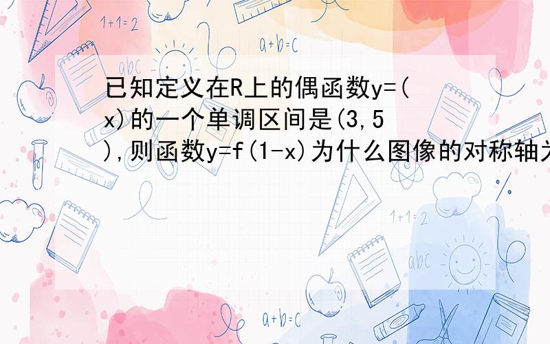 已知定义在R上的偶函数y=(x)的一个单调区间是(3,5),则函数y=f(1-x)为什么图像的对称轴为x=1,且在(4,6)内是增函数?