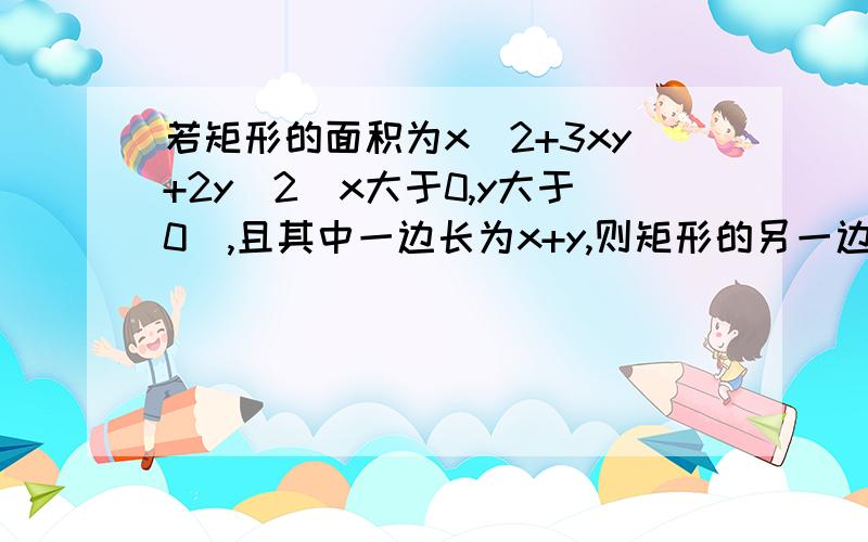 若矩形的面积为x^2+3xy+2y^2(x大于0,y大于0),且其中一边长为x+y,则矩形的另一边长是