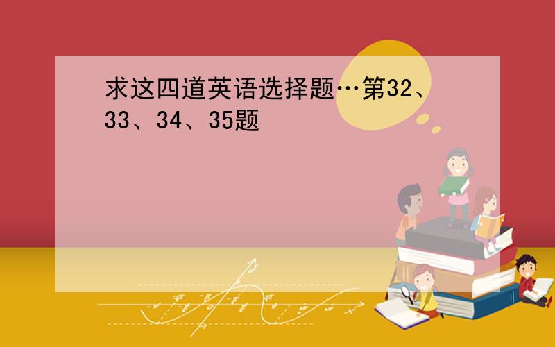 求这四道英语选择题…第32、33、34、35题