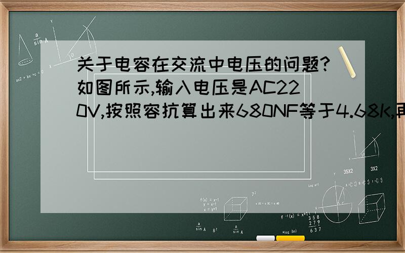 关于电容在交流中电压的问题?如图所示,输入电压是AC220V,按照容抗算出来680NF等于4.68K,再与1.3K电阻串联,根据串联电路电容两端和电阻两端电压之和等于AC220V,为何电压会高出那么多?补充：这