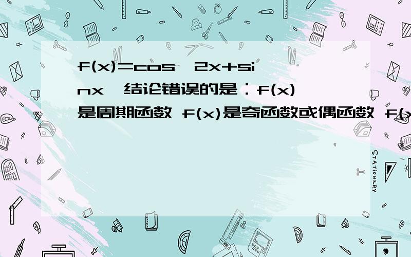 f(x)=cos^2x+sinx,结论错误的是：f(x)是周期函数 f(x)是奇函数或偶函数 f(x)在（-π,0）只有一个零点(π/2,5π/6) 是递增函数 是 f(x)=[cos(x)]^2 +sinx