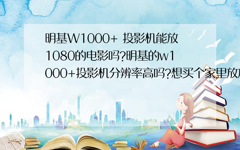 明基W1000+ 投影机能放1080的电影吗?明基的w1000+投影机分辨率高吗?想买个家里放放电影什么的,能不能放1080的电影?