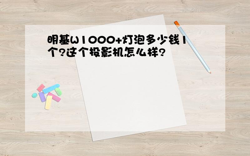 明基W1000+灯泡多少钱1个?这个投影机怎么样?