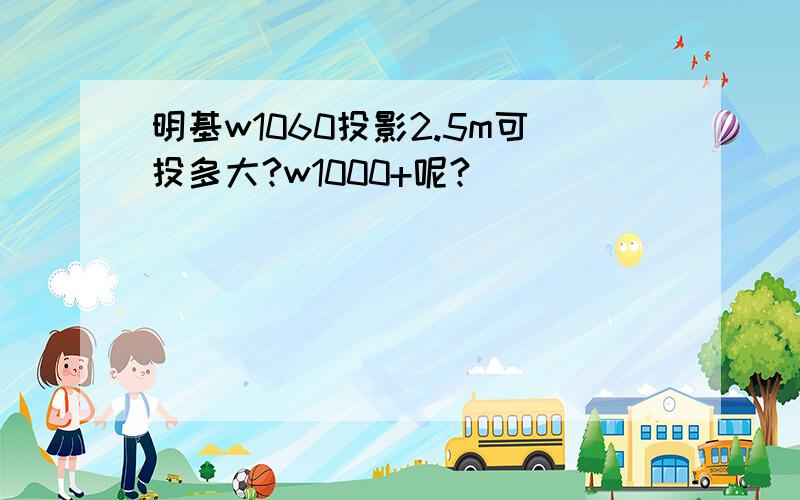 明基w1060投影2.5m可投多大?w1000+呢?