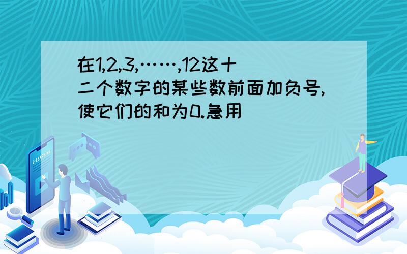 在1,2,3,……,12这十二个数字的某些数前面加负号,使它们的和为0.急用