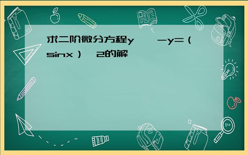 求二阶微分方程y''-y=（sinx）^2的解