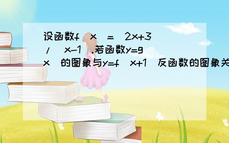 设函数f(x)=(2x+3)/(x-1).若函数y=g(x)的图象与y=f(x+1)反函数的图象关于直线y=x对称,则g（3）的值是多写明过程