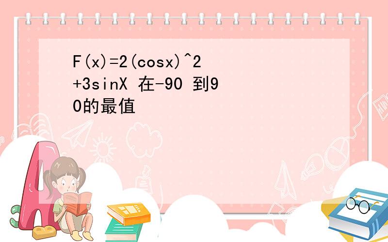 F(x)=2(cosx)^2+3sinX 在-90 到90的最值