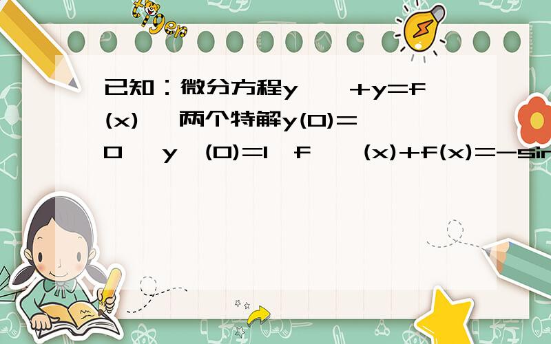 已知：微分方程y''+y=f(x), 两个特解y(0)=0, y'(0)=1,f''(x)+f(x)=-sinx,求f(x)=?要求详细列出方程组,最后的答案我知道得f(x)=(xcosx+sinx)/2