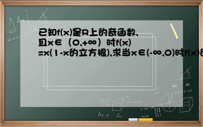 已知f(x)是R上的奇函数,且x∈（0,+∞）时f(x)=x(1-x的立方根),求当x∈(-∞,0)时f(x)的解析式