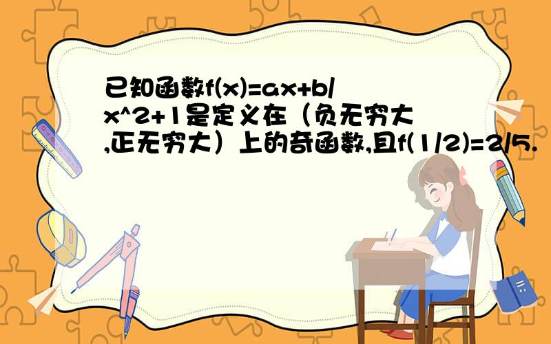 已知函数f(x)=ax+b/x^2+1是定义在（负无穷大,正无穷大）上的奇函数,且f(1/2)=2/5.（1）求函数f（x）的解析式；（2）求证：函数f(x)在（-1,1）上是增函数.