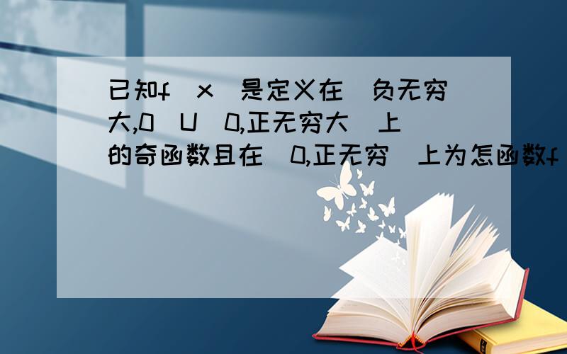 已知f(x)是定义在（负无穷大,0）U（0,正无穷大）上的奇函数且在（0,正无穷）上为怎函数f(-2)等于0,则不等式x*f（x）＜0的解集为、?