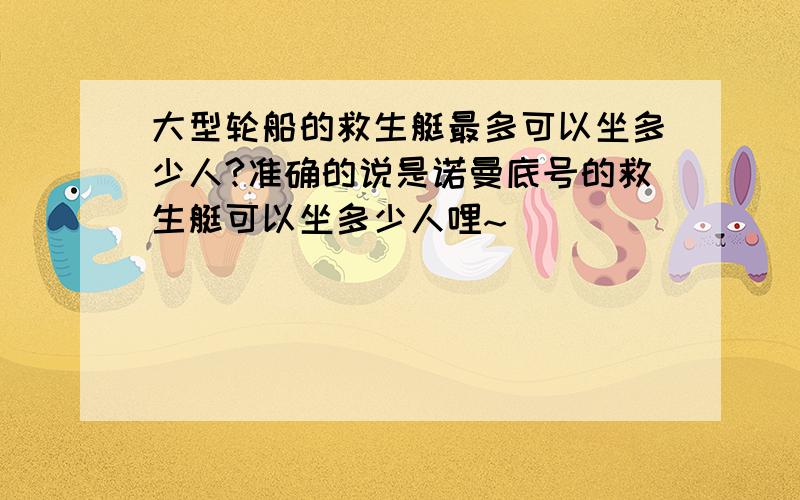 大型轮船的救生艇最多可以坐多少人?准确的说是诺曼底号的救生艇可以坐多少人哩~