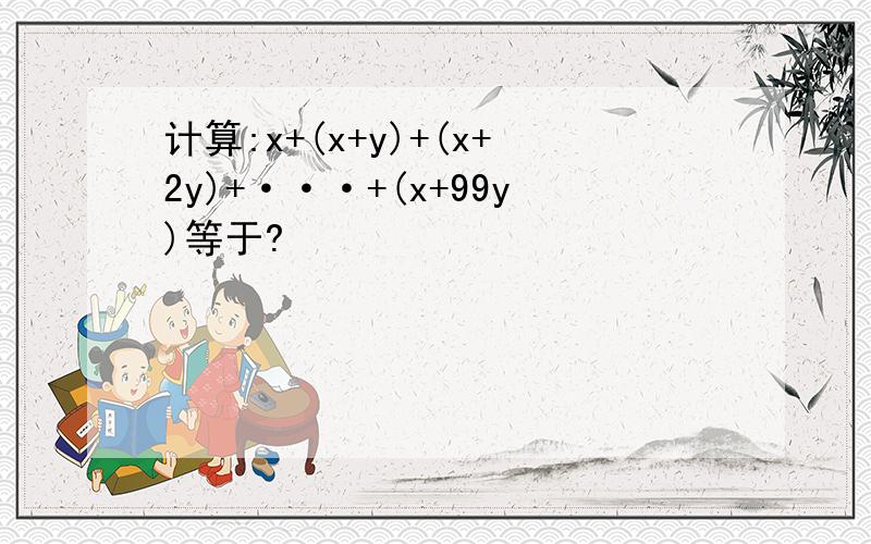 计算:x+(x+y)+(x+2y)+···+(x+99y)等于?