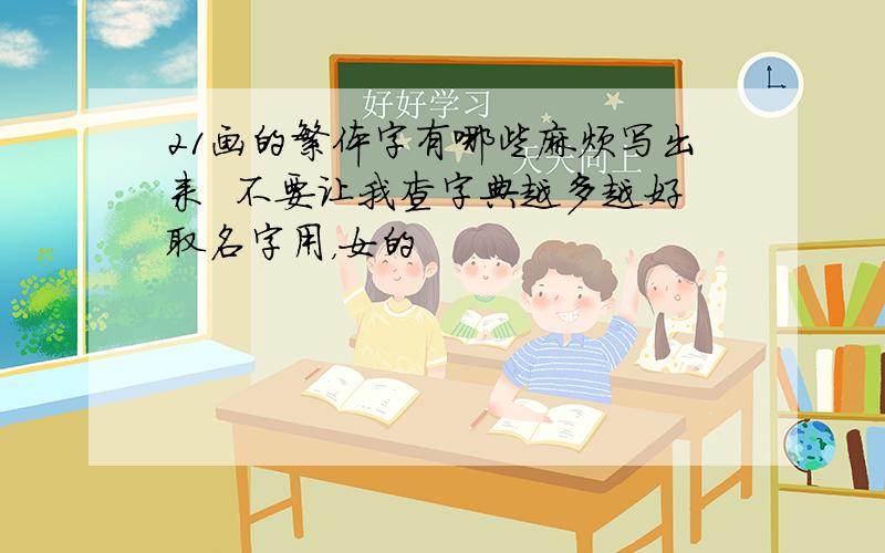 21画的繁体字有哪些麻烦写出来  不要让我查字典越多越好取名字用，女的