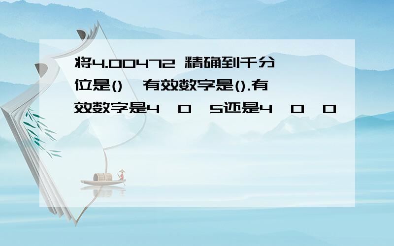 将4.00472 精确到千分位是(),有效数字是().有效数字是4,0,5还是4,0,0,