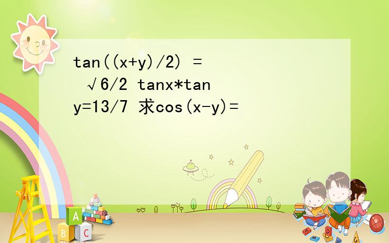 tan((x+y)/2) = √6/2 tanx*tany=13/7 求cos(x-y)=