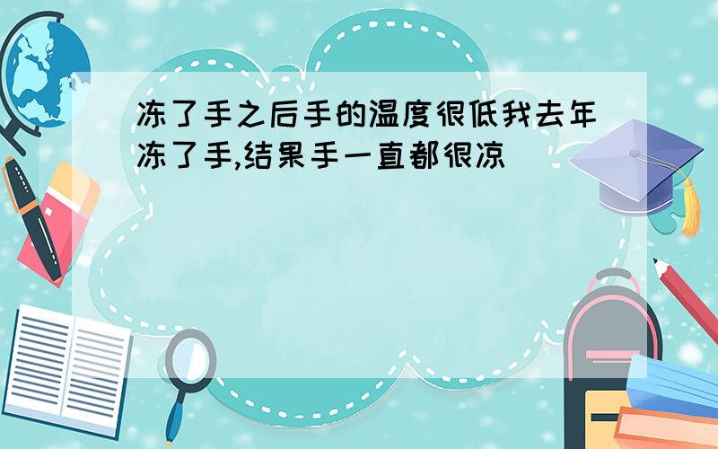 冻了手之后手的温度很低我去年冻了手,结果手一直都很凉