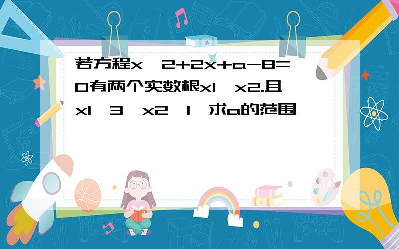 若方程x∧2+2x+a-8=0有两个实数根x1,x2.且x1≧3,x2≦1,求a的范围