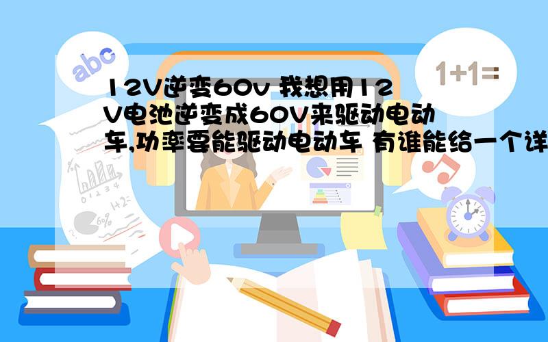 12V逆变60v 我想用12V电池逆变成60V来驱动电动车,功率要能驱动电动车 有谁能给一个详细的电路图12V电池升压到60V 原理是可以驱动电动车的 只要控制器不坏,电机是没问题的 我现在只想知道要