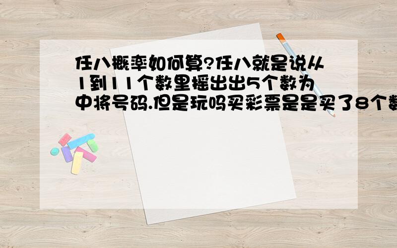 任八概率如何算?任八就是说从1到11个数里摇出出5个数为中将号码.但是玩吗买彩票是是买了8个数的.任八就是说从1到11个数里摇出出5个数为中将号码.但是玩吗买彩票是是买了8个数的.用数学