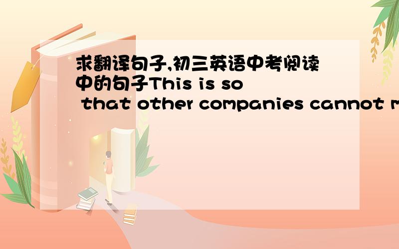 求翻译句子,初三英语中考阅读中的句子This is so that other companies cannot make a product and, in fact, be buying something different. 我的理解是,这以便于其他公司不能制造不同的产品,事实上公司还不能买不