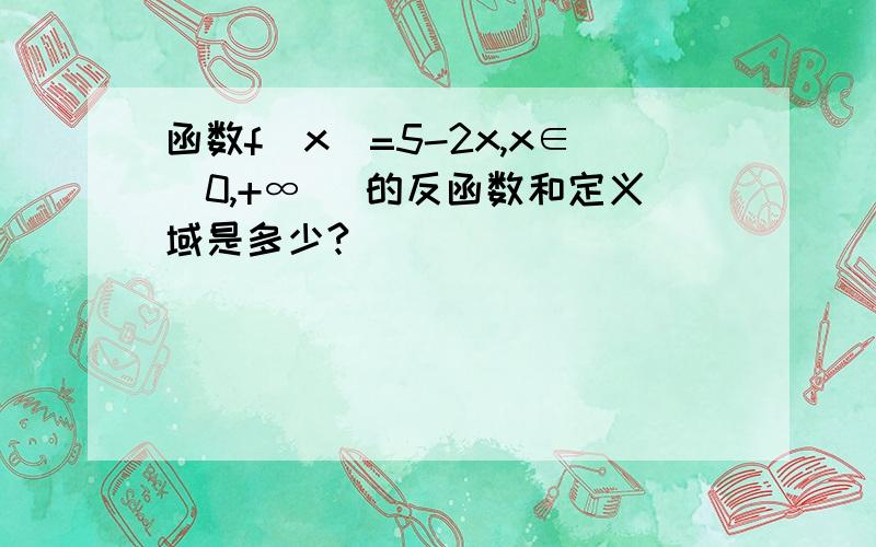 函数f(x)=5-2x,x∈[0,+∞ )的反函数和定义域是多少?