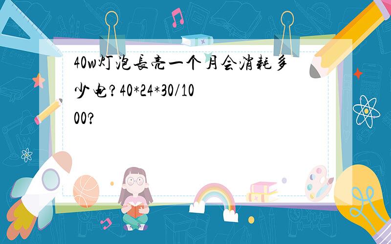 40w灯泡长亮一个月会消耗多少电?40*24*30/1000?