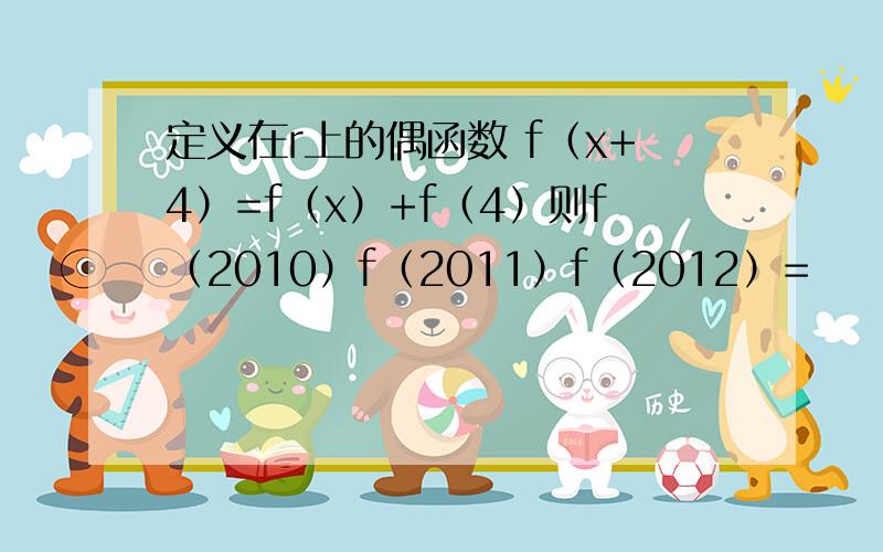 定义在r上的偶函数 f（x+4）=f（x）+f（4）则f（2010）f（2011）f（2012）=