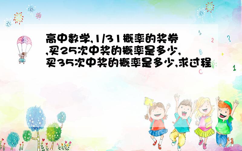 高中数学,1/31概率的奖券,买25次中奖的概率是多少,买35次中奖的概率是多少,求过程