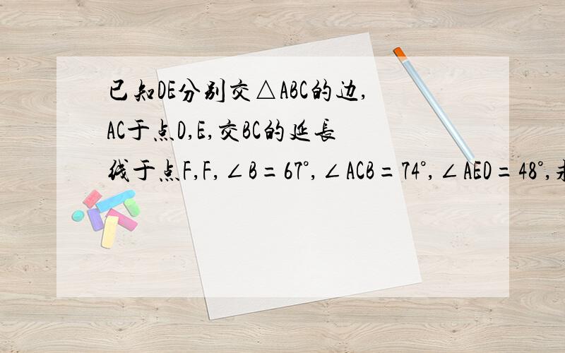 已知DE分别交△ABC的边,AC于点D,E,交BC的延长线于点F,F,∠B=67°,∠ACB=74°,∠AED=48°,求∠BDF