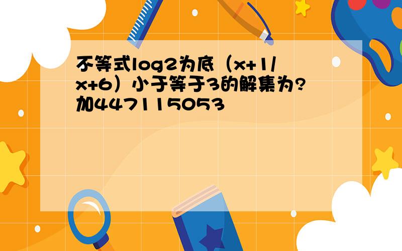 不等式log2为底（x+1/x+6）小于等于3的解集为?加447115053