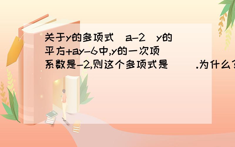 关于y的多项式(a-2)y的平方+ay-6中,y的一次项系数是-2,则这个多项式是（ ）.为什么？