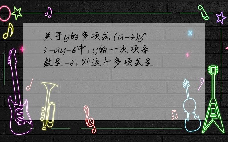 关于y的多项式(a-2)y^2-ay-6中,y的一次项系数是-2,则这个多项式是