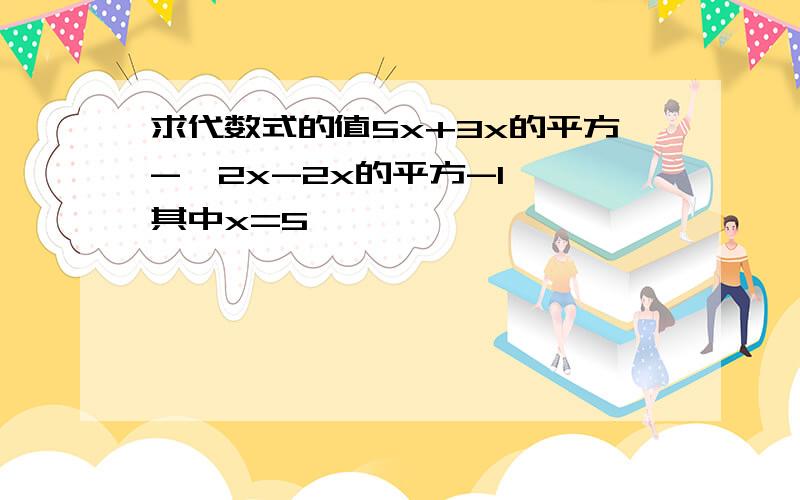 求代数式的值5x+3x的平方-【2x-2x的平方-1】,其中x=5