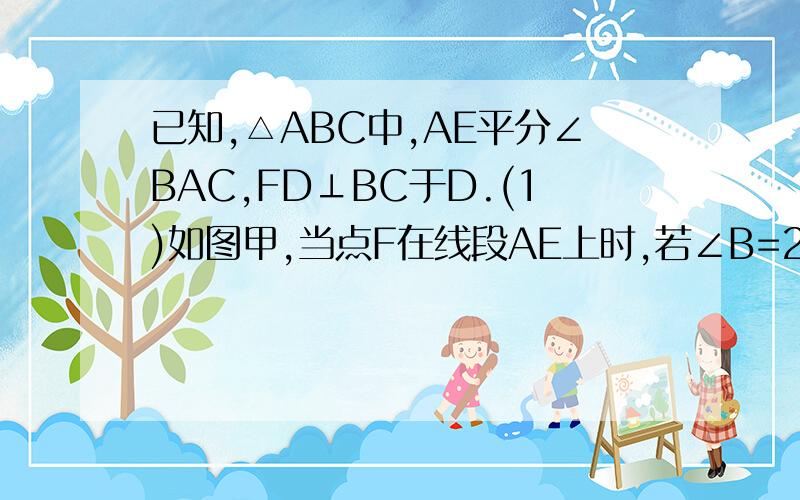 已知,△ABC中,AE平分∠BAC,FD⊥BC于D.(1)如图甲,当点F在线段AE上时,若∠B=26°,∠C=50°,求∠EFD的度数；（2）如图乙,当点F在线段AE的延长线上时,并且∠B＜∠C,则∠EFD的度数与∠B、∠C的度数又怎样