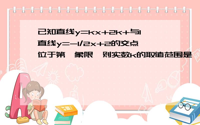 已知直线y=kx+2k+与1直线y=-1/2x+2的交点位于第一象限,则实数k的取值范围是