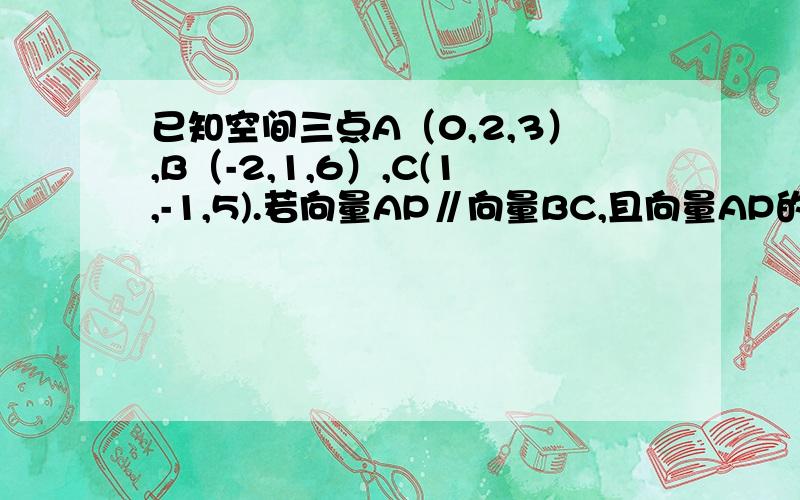 已知空间三点A（0,2,3）,B（-2,1,6）,C(1,-1,5).若向量AP∥向量BC,且向量AP的模=2倍根号14,求点P的坐求点P的坐标（2）求以向量AB,向量AC为邻边的平行四边形的面积（3）求向量a的模=根号3,且向量a分