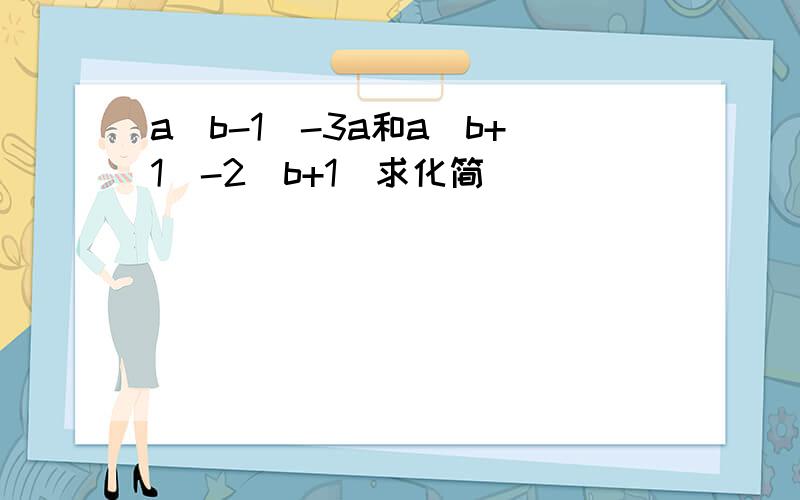 a(b-1)-3a和a(b+1)-2(b+1)求化简