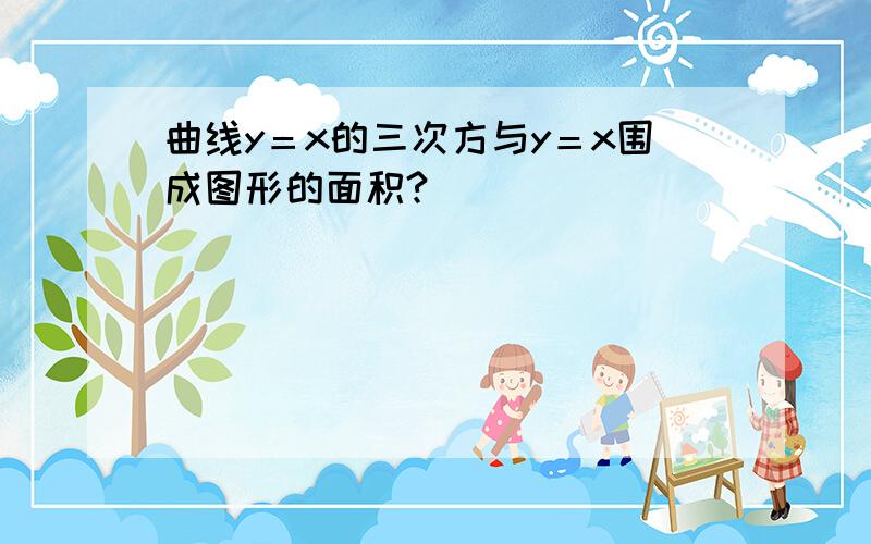 曲线y＝x的三次方与y＝x围成图形的面积?