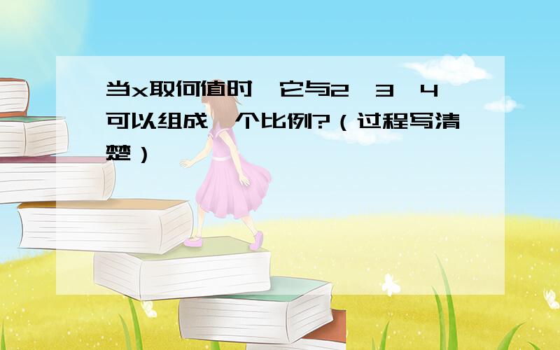 当x取何值时,它与2、3、4可以组成一个比例?（过程写清楚）