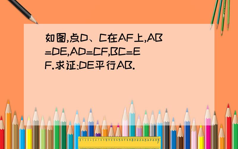 如图,点D、C在AF上,AB=DE,AD=CF,BC=EF.求证:DE平行AB.