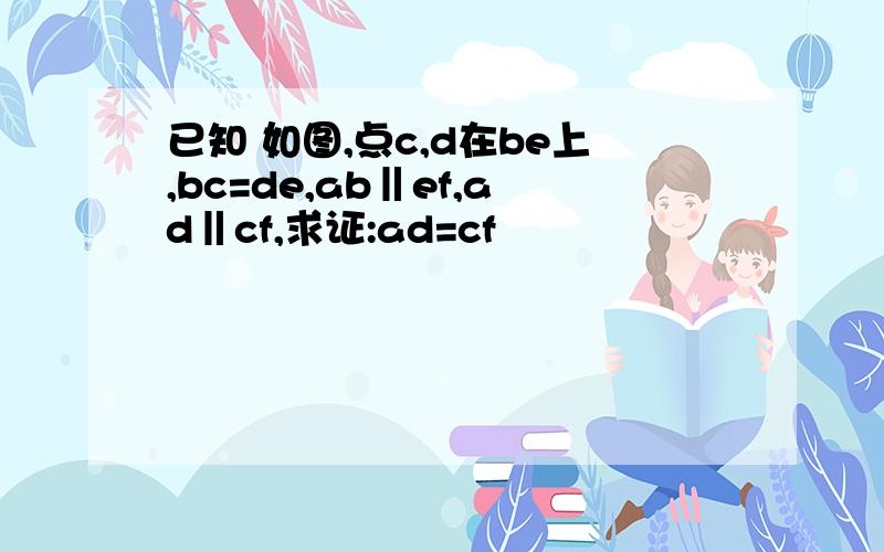 已知 如图,点c,d在be上,bc=de,ab‖ef,ad‖cf,求证:ad=cf