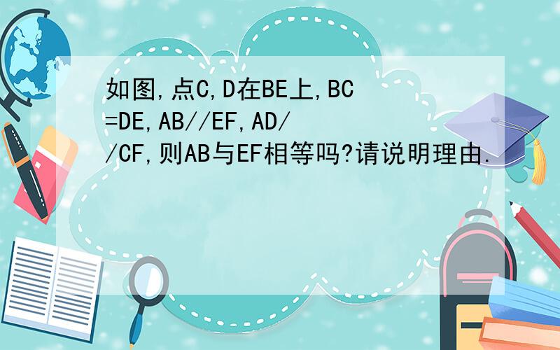 如图,点C,D在BE上,BC=DE,AB//EF,AD//CF,则AB与EF相等吗?请说明理由.